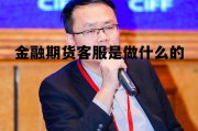 期货客服岗，金融期货客服是做什么的